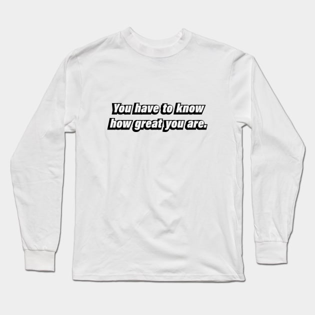 You have to know how great you are Long Sleeve T-Shirt by BL4CK&WH1TE 